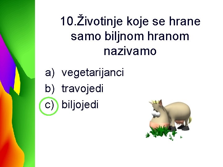 10. Životinje koje se hrane samo biljnom hranom nazivamo a) vegetarijanci b) travojedi c)