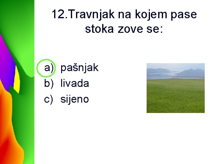 12. Travnjak na kojem pase stoka zove se: a) pašnjak b) livada c) sijeno