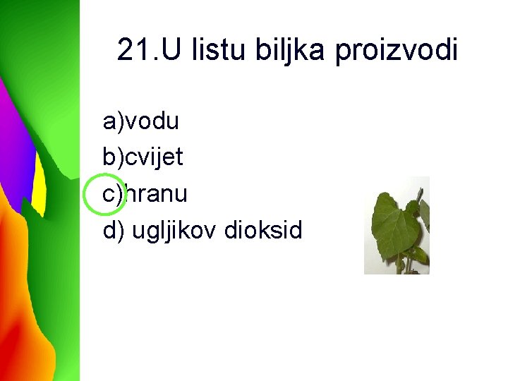 21. U listu biljka proizvodi a)vodu b)cvijet c)hranu d) ugljikov dioksid 