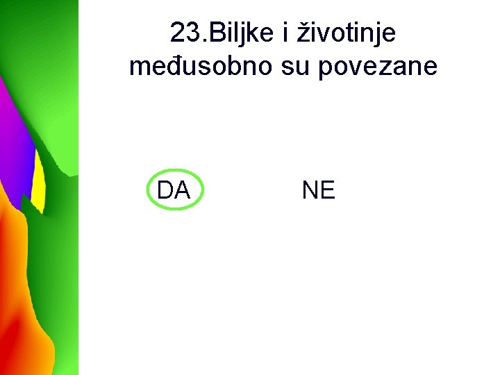 23. Biljke i životinje međusobno su povezane DA NE 