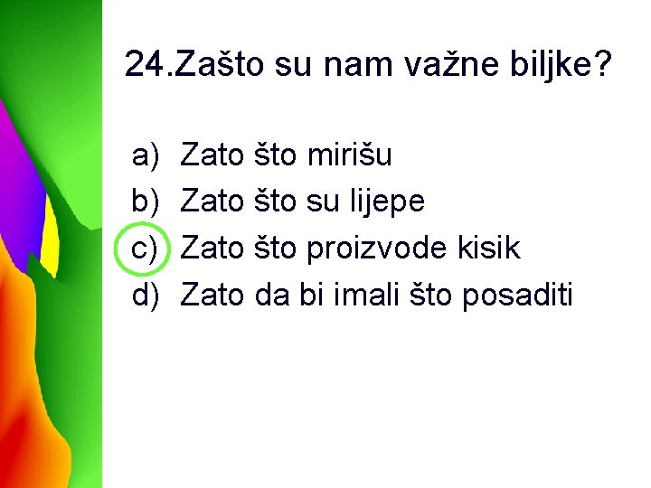 24. Zašto su nam važne biljke? a) b) c) d) Zato što mirišu Zato