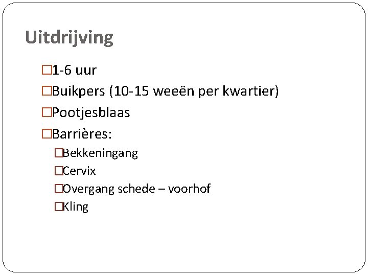Uitdrijving � 1 -6 uur �Buikpers (10 -15 weeën per kwartier) �Pootjesblaas �Barrières: �Bekkeningang