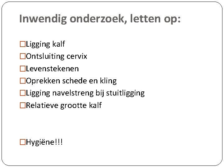 Inwendig onderzoek, letten op: �Ligging kalf �Ontsluiting cervix �Levenstekenen �Oprekken schede en kling �Ligging