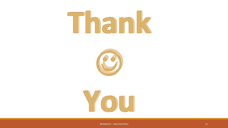Thank You PREPARED BY : PINA CHHATRALA 17 