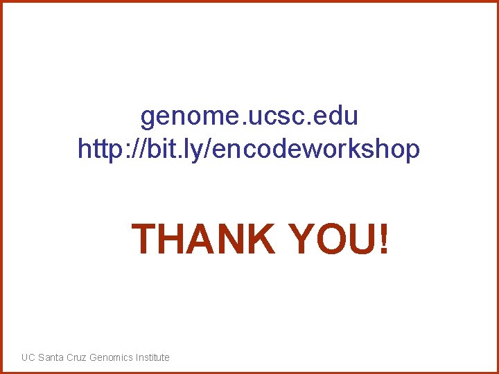 genome. ucsc. edu http: //bit. ly/encodeworkshop THANK YOU! UC Santa Cruz Genomics Institute 