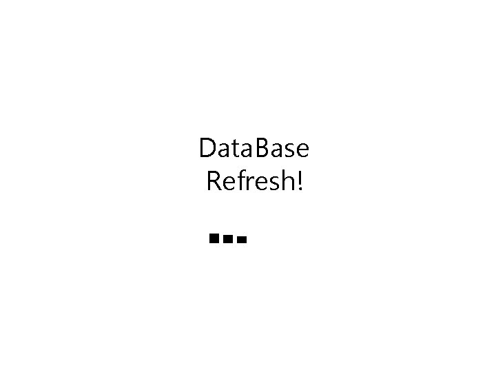 Data. Base Refresh! ■■■■■■■ 