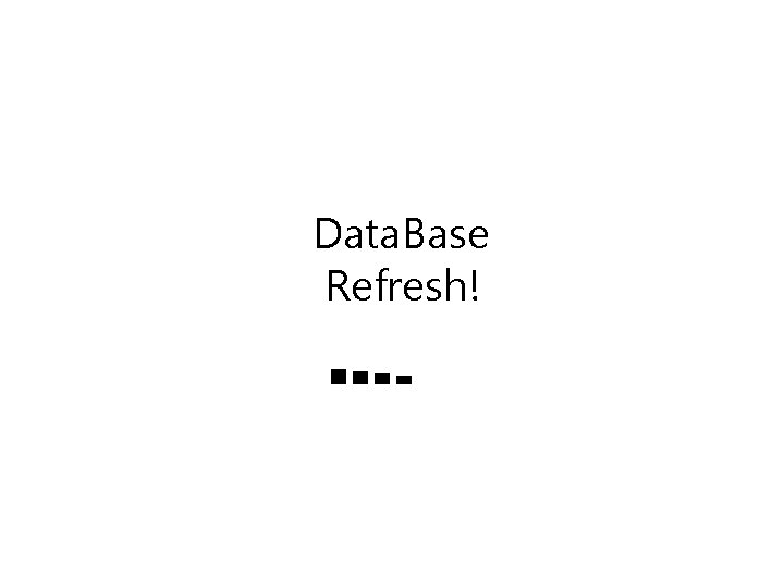 Data. Base Refresh! ■■■■■■■ 