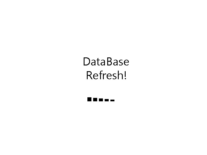 Data. Base Refresh! ■■■■■■■ 