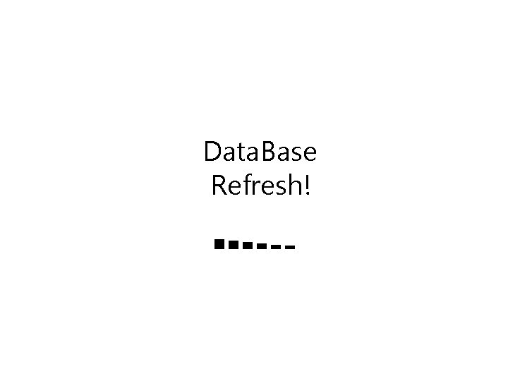 Data. Base Refresh! ■■■■■■■ 