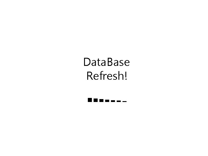 Data. Base Refresh! ■■■■■■■ 