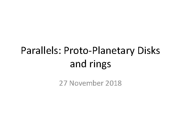 Parallels: Proto-Planetary Disks and rings 27 November 2018 