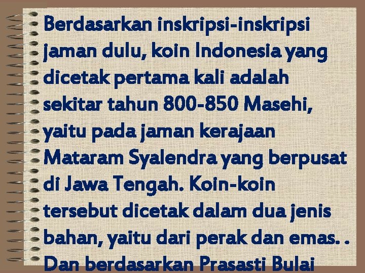 Berdasarkan inskripsi-inskripsi jaman dulu, koin Indonesia yang dicetak pertama kali adalah sekitar tahun 800