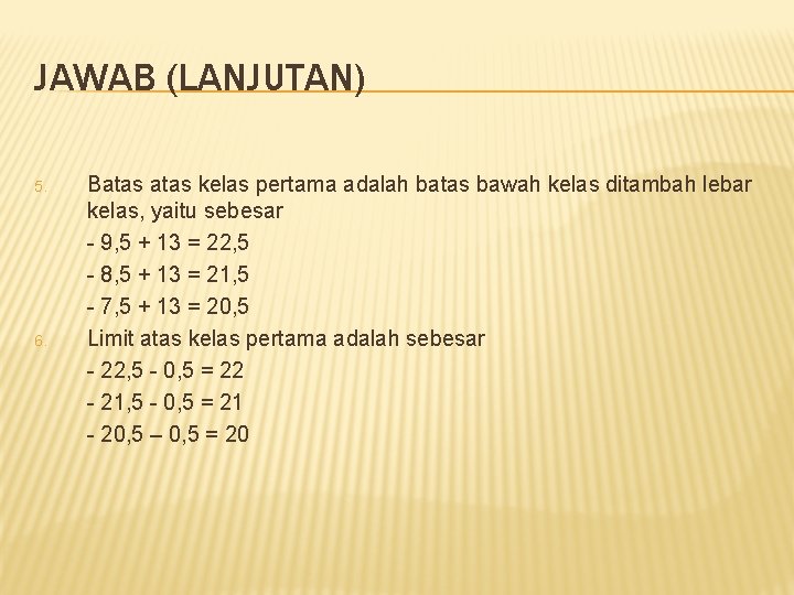 JAWAB (LANJUTAN) 5. 6. Batas kelas pertama adalah batas bawah kelas ditambah lebar kelas,