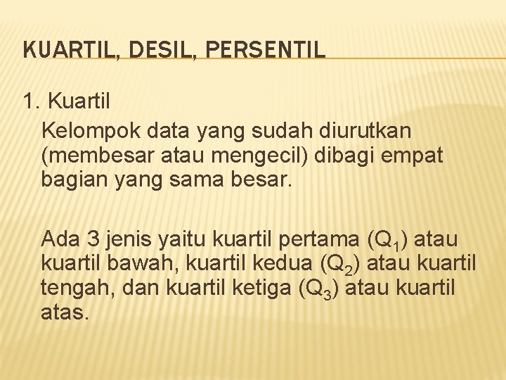 KUARTIL, DESIL, PERSENTIL 1. Kuartil Kelompok data yang sudah diurutkan (membesar atau mengecil) dibagi