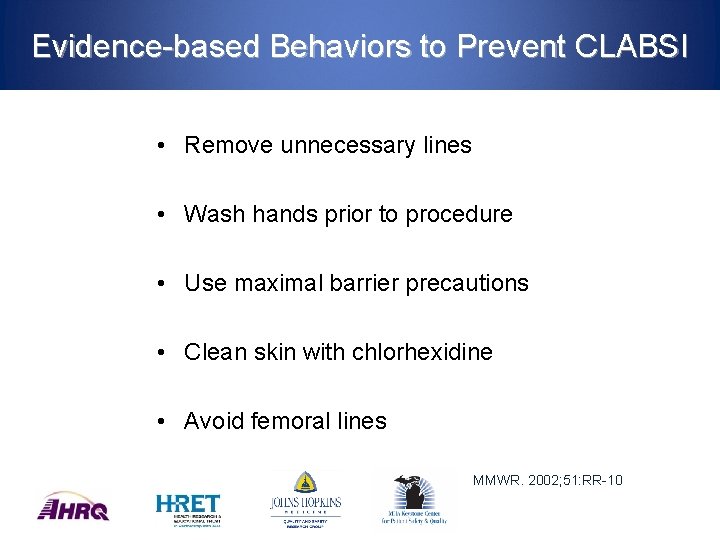 Evidence-based Behaviors to Prevent CLABSI • Remove unnecessary lines • Wash hands prior to