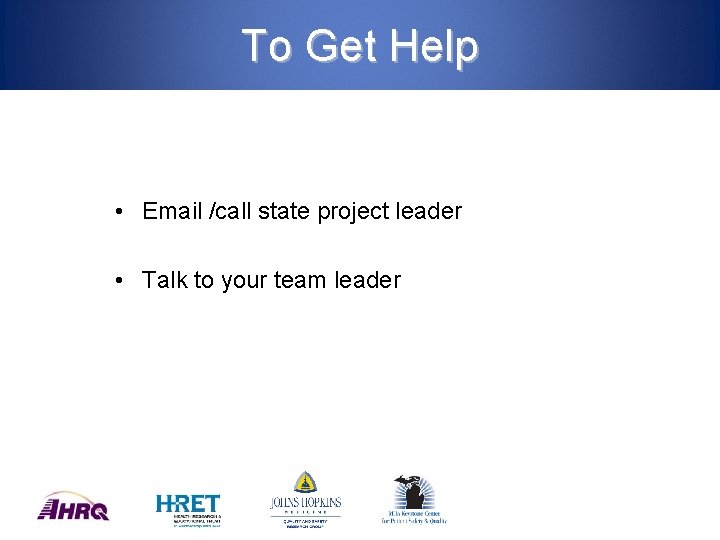 To Get Help • Email /call state project leader • Talk to your team