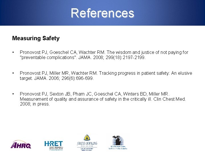 References Measuring Safety • Pronovost PJ, Goeschel CA, Wachter RM. The wisdom and justice