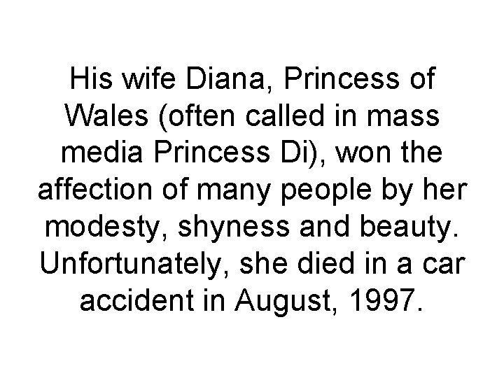 His wife Diana, Princess of Wales (often called in mass media Princess Di), won