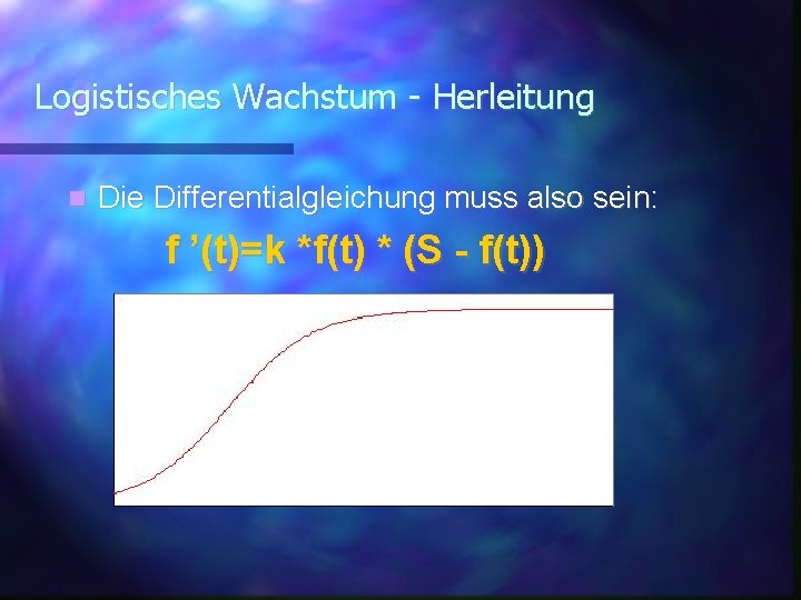 Logistisches Wachstum - Herleitung Die Differentialgleichung muss also sein: f ’(t)=k *f(t) * (S