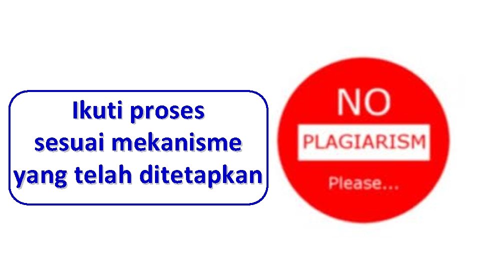 Ikuti proses sesuai mekanisme yang telah ditetapkan 