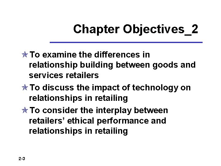 Chapter Objectives_2 To examine the differences in relationship building between goods and services retailers