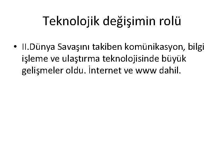 Teknolojik değişimin rolü • II. Dünya Savaşını takiben komünikasyon, bilgi işleme ve ulaştırma teknolojisinde