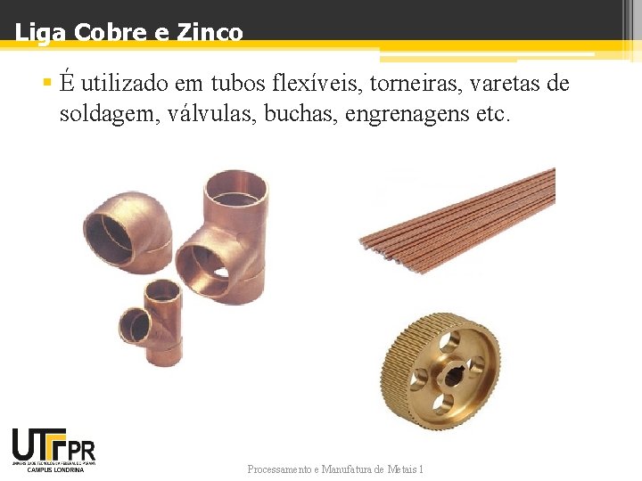 Liga Cobre e Zinco § É utilizado em tubos flexíveis, torneiras, varetas de soldagem,