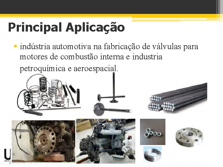 Principal Aplicação § indústria automotiva na fabricação de válvulas para motores de combustão interna