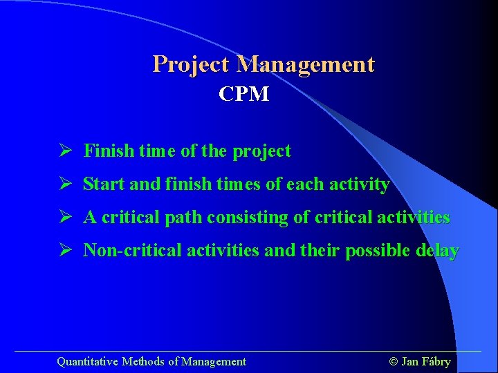 Project Management CPM Ø Finish time of the project Ø Start and finish times