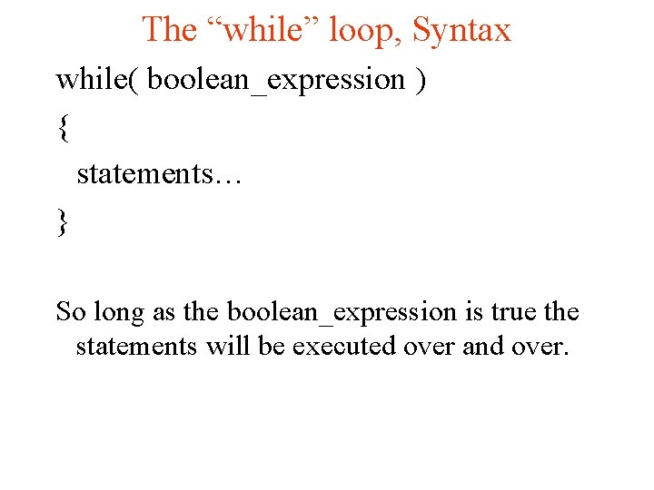 The “while” loop, Syntax while( boolean_expression ) { statements… } So long as the