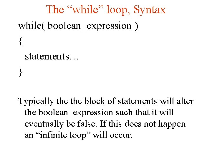 The “while” loop, Syntax while( boolean_expression ) { statements… } Typically the block of