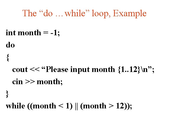 The “do …while” loop, Example int month = -1; do { cout << “Please