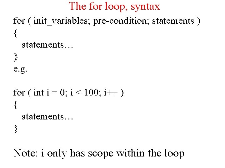 The for loop, syntax for ( init_variables; pre-condition; statements ) { statements… } e.