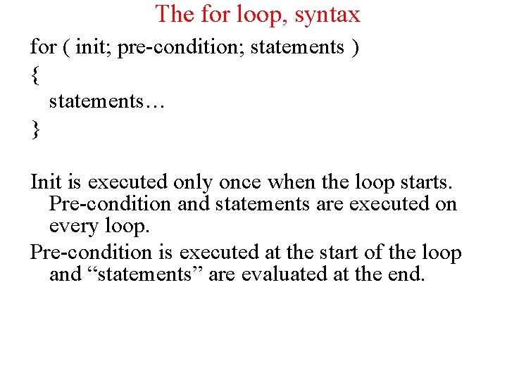 The for loop, syntax for ( init; pre-condition; statements ) { statements… } Init