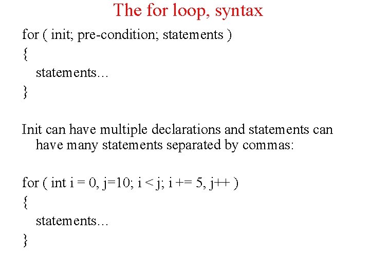 The for loop, syntax for ( init; pre-condition; statements ) { statements… } Init