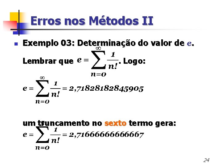 Erros nos Métodos II n Exemplo 03: Determinação do valor de e. Lembrar que