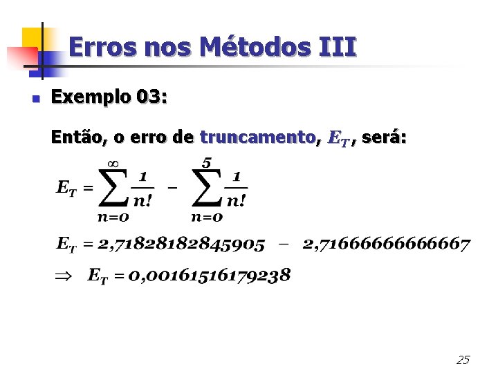 Erros nos Métodos III n Exemplo 03: Então, o erro de truncamento, ET ,