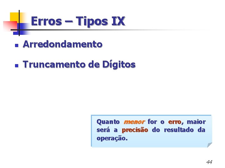 Erros – Tipos IX n Arredondamento n Truncamento de Dígitos Quanto menor for o