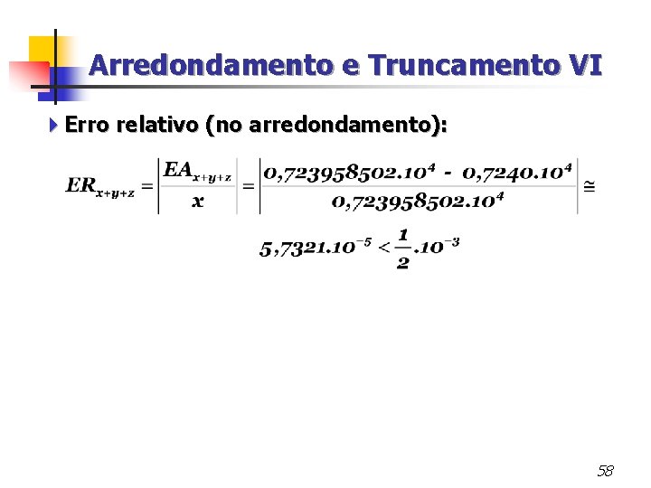 Arredondamento e Truncamento VI 4 Erro relativo (no arredondamento): 58 