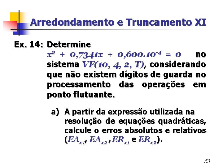 Arredondamento e Truncamento XI Ex. 14: Determine x 2 + 0, 7341 x +