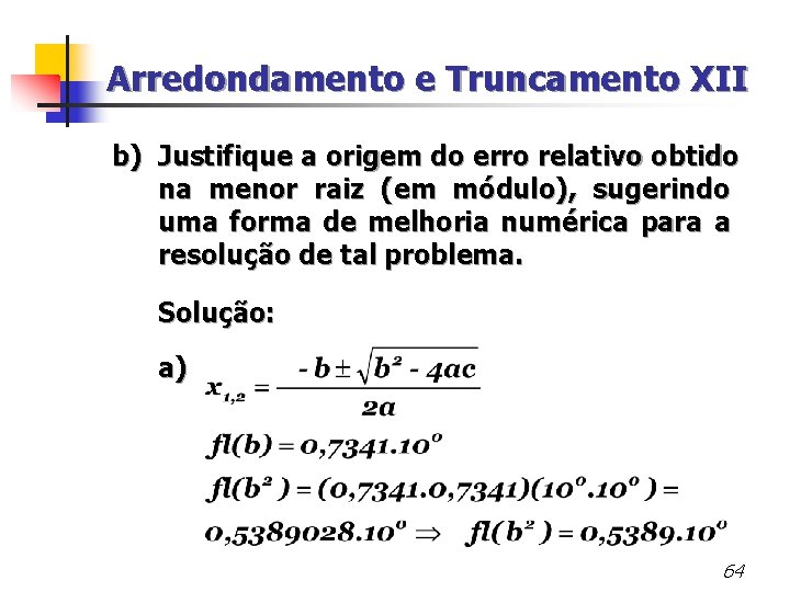 Arredondamento e Truncamento XII b) Justifique a origem do erro relativo obtido na menor
