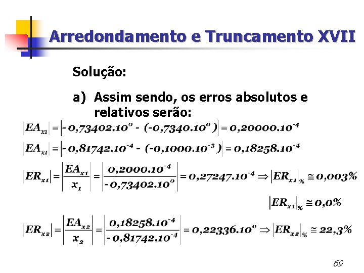 Arredondamento e Truncamento XVII Solução: a) Assim sendo, os erros absolutos e relativos serão: