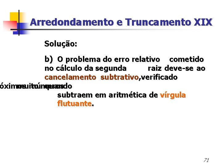Arredondamento e Truncamento XIX Solução: b) O problema do erro relativo cometido no cálculo