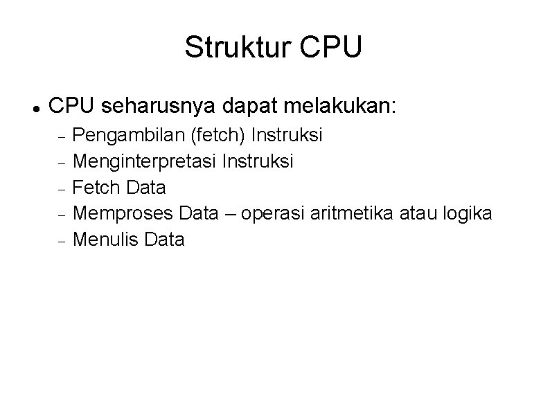 Struktur CPU seharusnya dapat melakukan: Pengambilan (fetch) Instruksi Menginterpretasi Instruksi Fetch Data Memproses Data