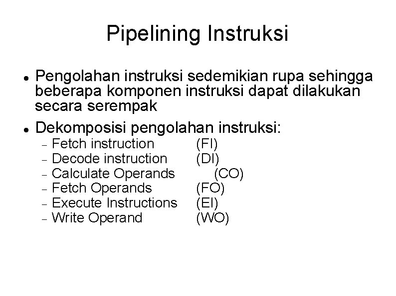 Pipelining Instruksi Pengolahan instruksi sedemikian rupa sehingga beberapa komponen instruksi dapat dilakukan secara serempak