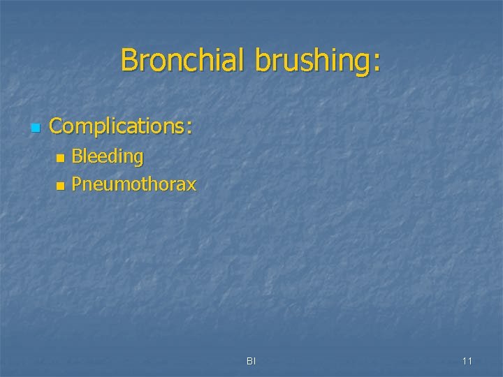 Bronchial brushing: n Complications: Bleeding n Pneumothorax n BI 11 