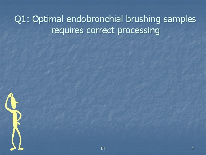 Q 1: Optimal endobronchial brushing samples requires correct processing BI 4 
