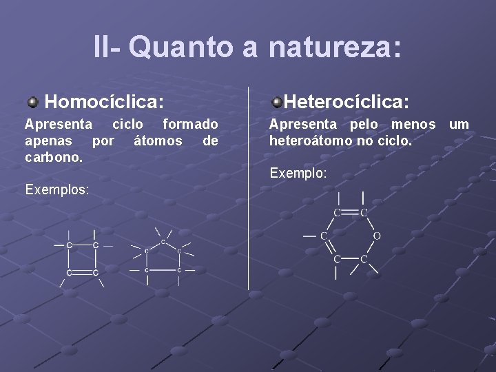 II- Quanto a natureza: Homocíclica: Apresenta ciclo formado apenas por átomos de carbono. Exemplos: