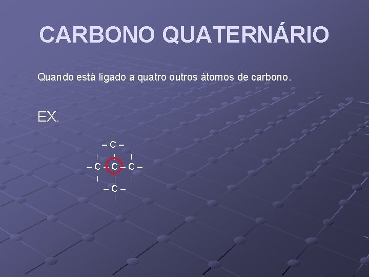 CARBONO QUATERNÁRIO Quando está ligado a quatro outros átomos de carbono. EX. | –C–