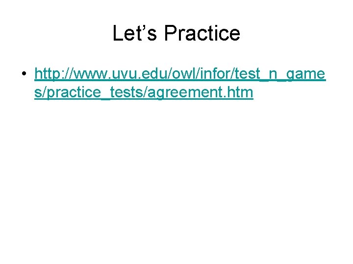 Let’s Practice • http: //www. uvu. edu/owl/infor/test_n_game s/practice_tests/agreement. htm 